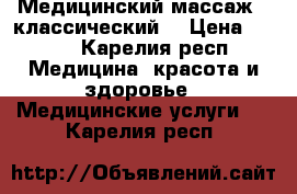  Медицинский массаж ( классический) › Цена ­ 250 - Карелия респ. Медицина, красота и здоровье » Медицинские услуги   . Карелия респ.